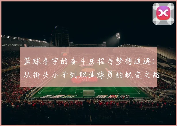篮球李宇的奋斗历程与梦想追逐：从街头小子到职业球员的蜕变之路