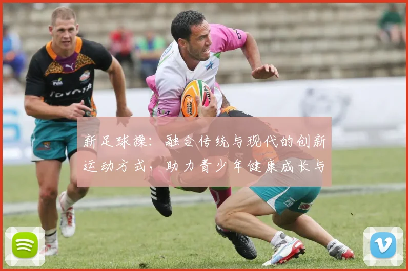 新足球操：融合传统与现代的创新运动方式，助力青少年健康成长与团队合作精神培养