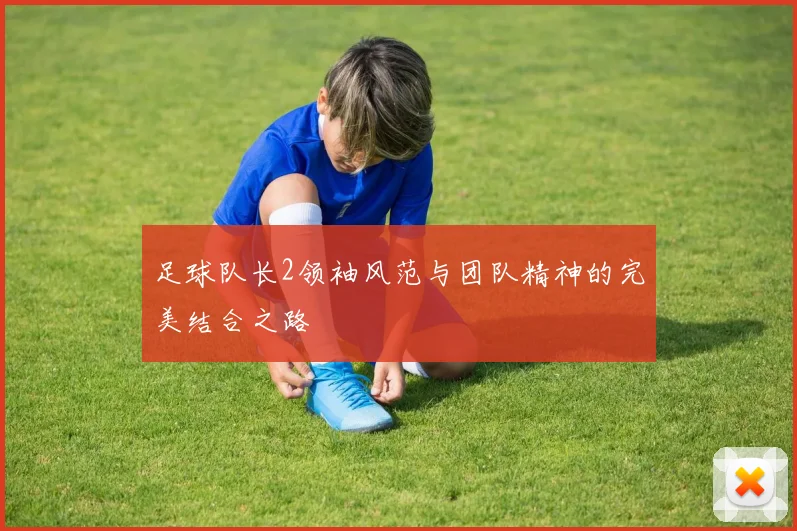 足球队长2领袖风范与团队精神的完美结合之路