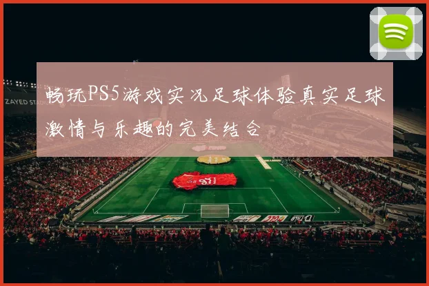 畅玩PS5游戏实况足球体验真实足球激情与乐趣的完美结合