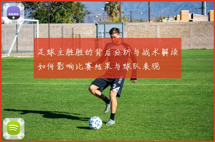 足球主胜胜的背后分析与战术解读如何影响比赛结果与球队表现