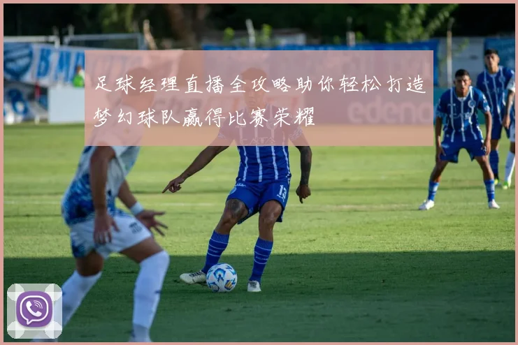 足球经理直播全攻略助你轻松打造梦幻球队赢得比赛荣耀