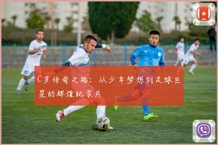 C罗传奇之路：从少年梦想到足球巨星的辉煌纪录片