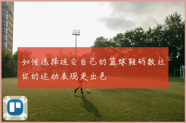 如何选择适合自己的篮球鞋码数让你的运动表现更出色