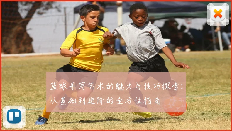 篮球手写艺术的魅力与技巧探索：从基础到进阶的全方位指南