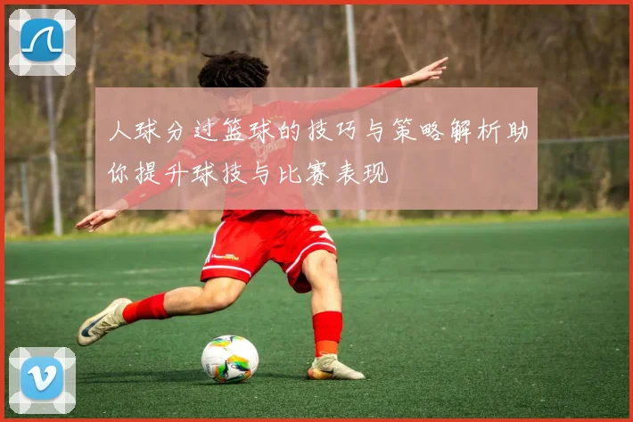 人球分过篮球的技巧与策略解析助你提升球技与比赛表现
