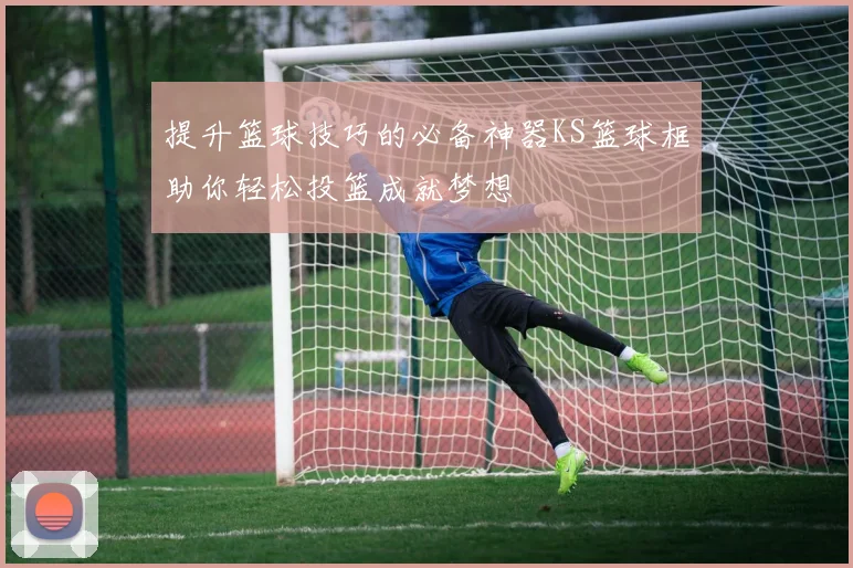 提升篮球技巧的必备神器KS篮球框助你轻松投篮成就梦想