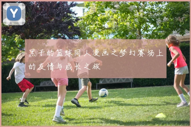 黑子的篮球同人漫画之梦幻赛场上的友情与成长之旅